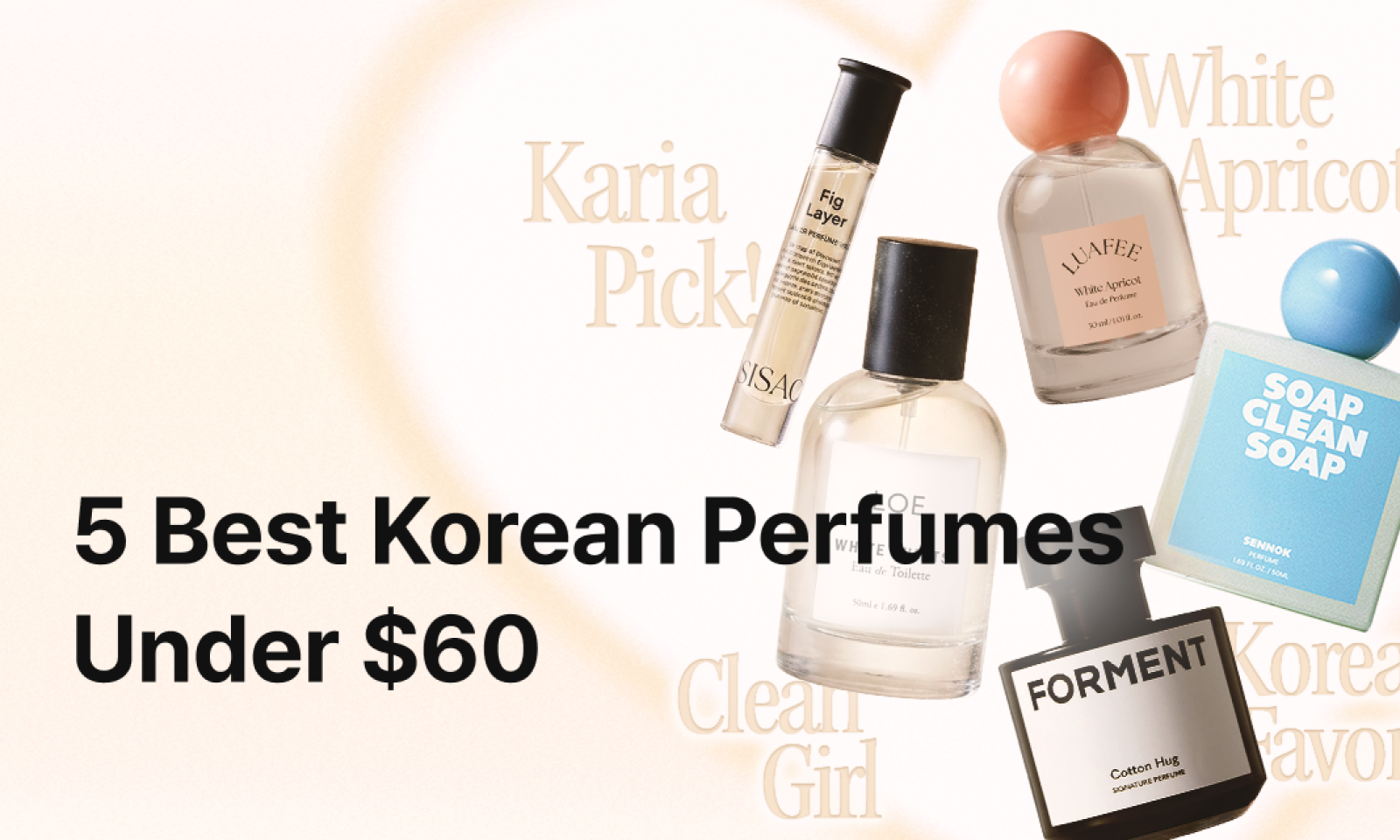 A promotional banner titled “5 Best Korean Perfumes Under $60,” featuring five perfume bottles arranged around the text, including SISAO Fig Layer, LUAFEE White Apricot, LOE White Shirts, SENNOK Soap Clean Soap, and FORMENT Cotton Hug on a soft beige background with faint typographic accents.